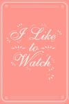 I Like to Watch
